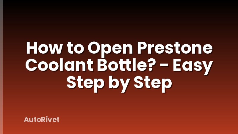 How to Open Prestone Coolant Bottle? - Easy Step by Step