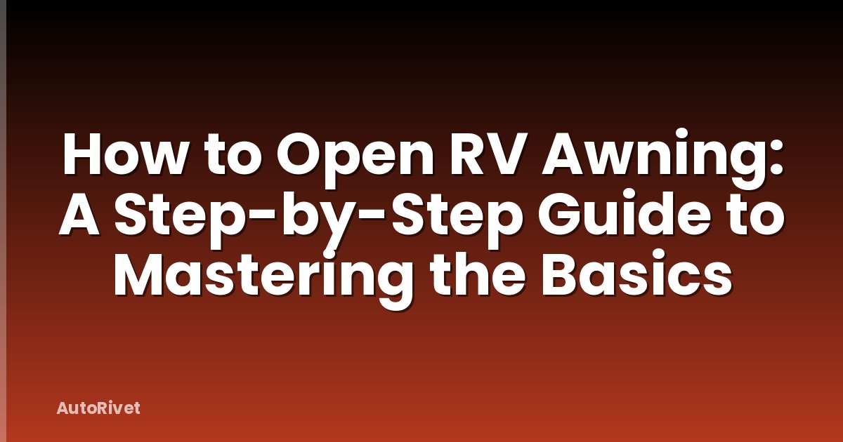 How to Open RV Awning: A Step-by-Step Guide to Mastering the Basics