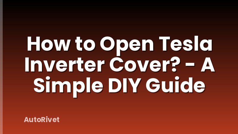 How to Open Tesla Inverter Cover? - A Simple DIY Guide