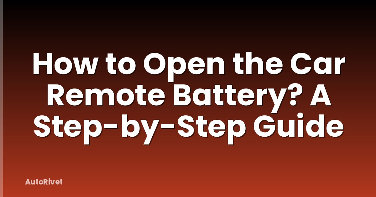 How to Open the Car Remote Battery? A Step-by-Step Guide