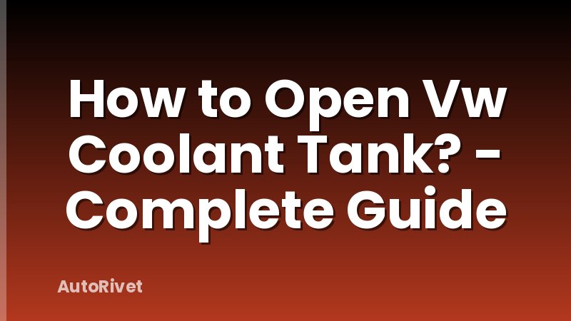 How to Open Vw Coolant Tank? - Complete Guide
