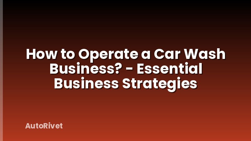 How to Operate a Car Wash Business? - Essential Business Strategies