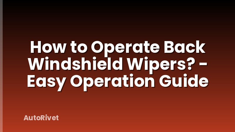 How to Operate Back Windshield Wipers? - Easy Operation Guide