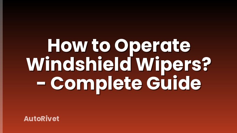 How to Operate Windshield Wipers? - Complete Guide