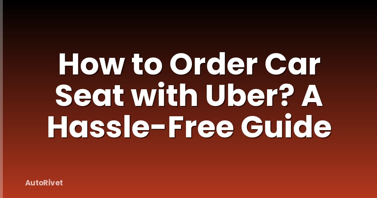 How to Order Car Seat with Uber? A Hassle-Free Guide