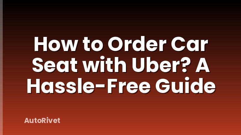 How to Order Car Seat with Uber? A Hassle-Free Guide