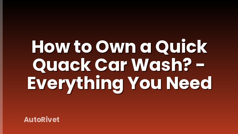 How to Own a Quick Quack Car Wash? - Everything You Need
