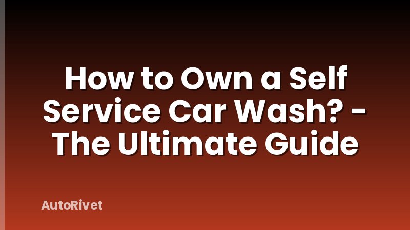 How to Own a Self Service Car Wash? - The Ultimate Guide