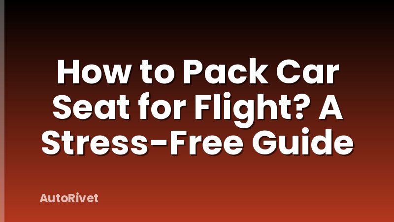 How to Pack Car Seat for Flight? A Stress-Free Guide