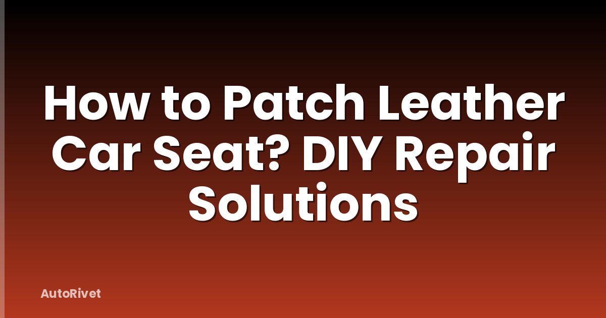 How to Patch Leather Car Seat? DIY Repair Solutions