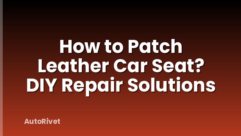 How to Patch Leather Car Seat? DIY Repair Solutions
