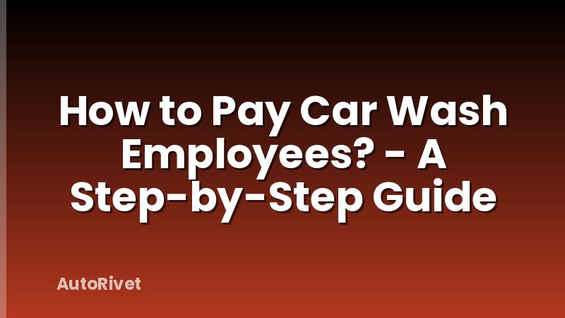 How to Pay Car Wash Employees? - A Step-by-Step Guide