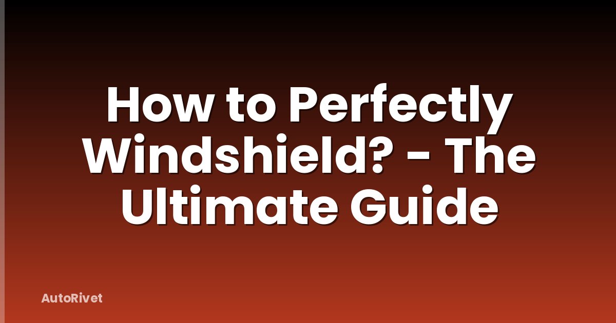 How to Perfectly Windshield? - The Ultimate Guide