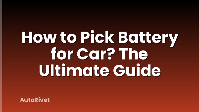 How to Pick Battery for Car? The Ultimate Guide