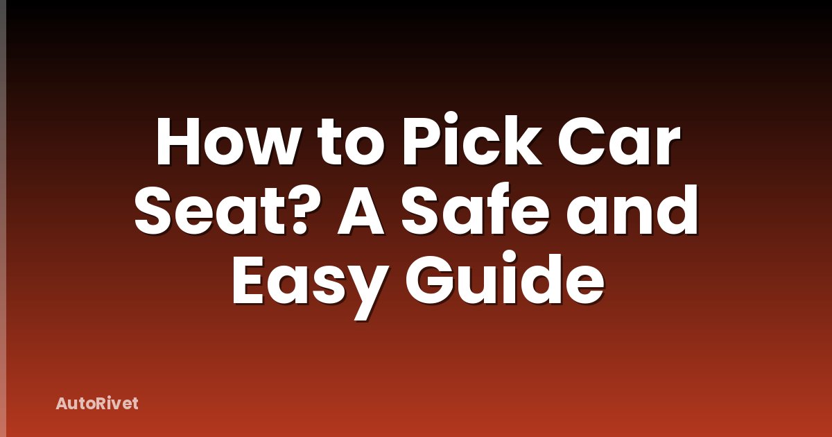 How to Pick Car Seat? A Safe and Easy Guide