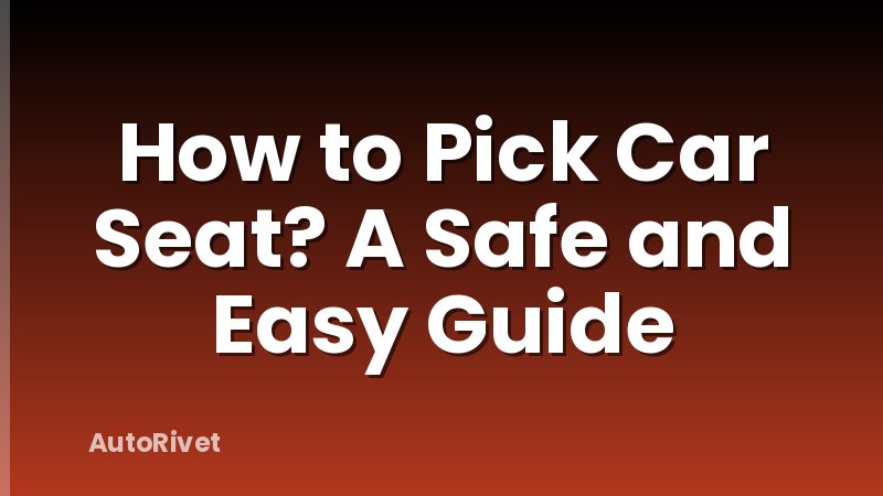 How to Pick Car Seat? A Safe and Easy Guide