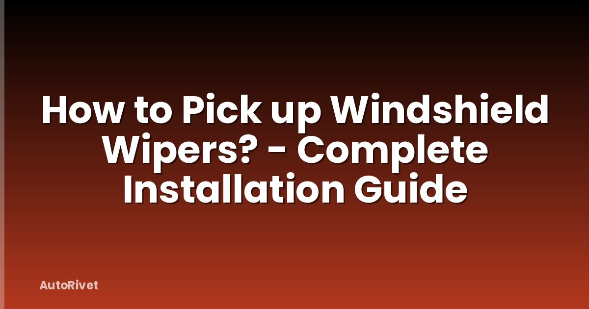 How to Pick up Windshield Wipers? - Complete Installation Guide