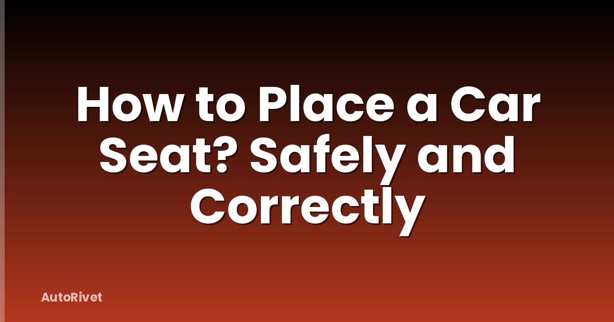 How to Place a Car Seat? Safely and Correctly