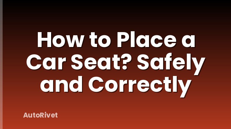 How to Place a Car Seat? Safely and Correctly