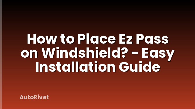 How to Place Ez Pass on Windshield? - Easy Installation Guide