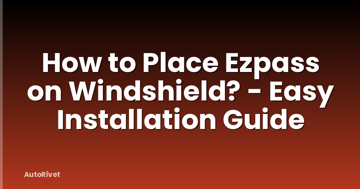 How to Place Ezpass on Windshield? - Easy Installation Guide