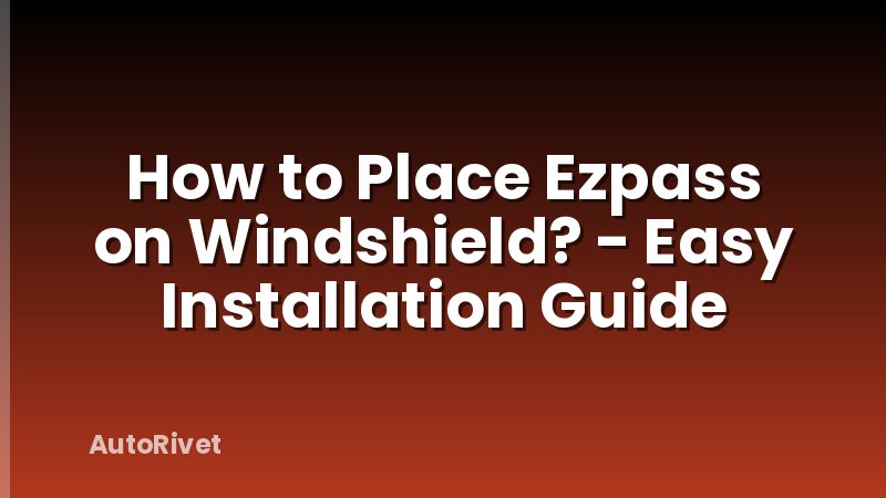 How to Place Ezpass on Windshield? - Easy Installation Guide