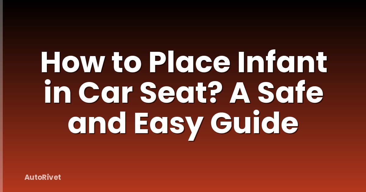 How to Place Infant in Car Seat? A Safe and Easy Guide