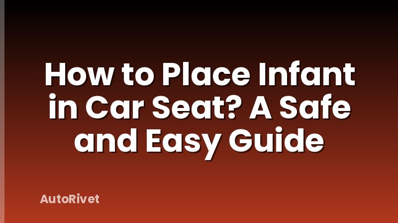How to Place Infant in Car Seat? A Safe and Easy Guide