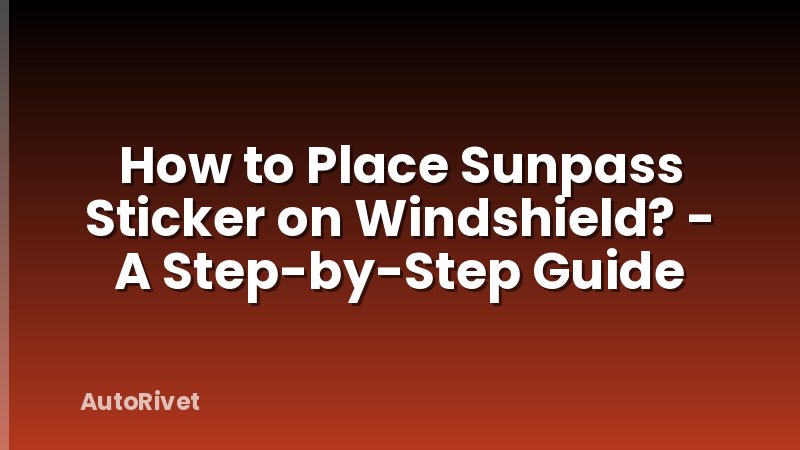 How to Place Sunpass Sticker on Windshield? - A Step-by-Step Guide