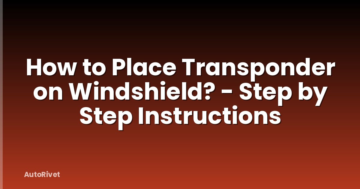 How to Place Transponder on Windshield? - Step by Step Instructions