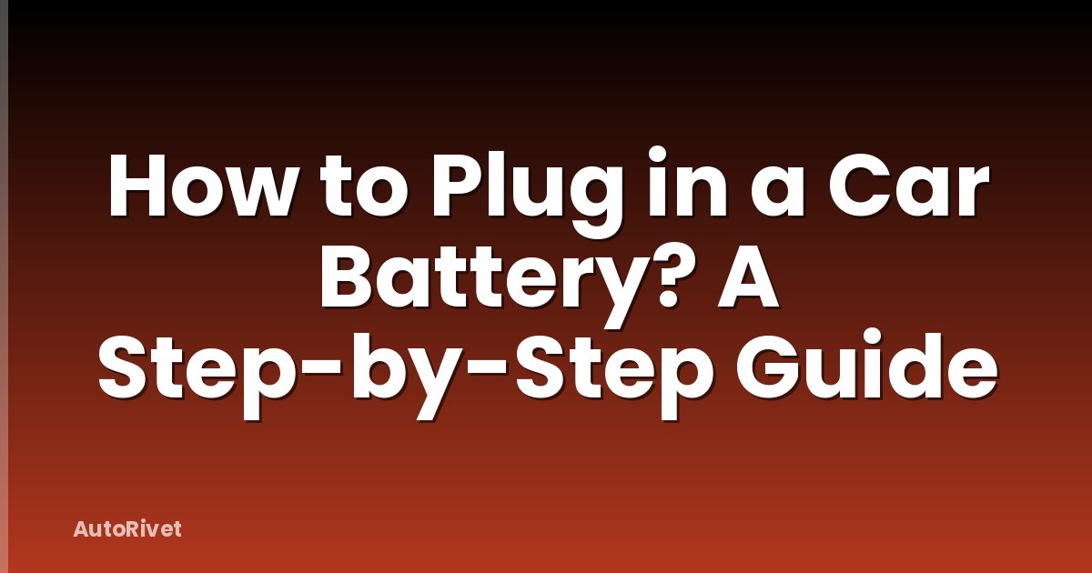 How to Plug in a Car Battery? A Step-by-Step Guide