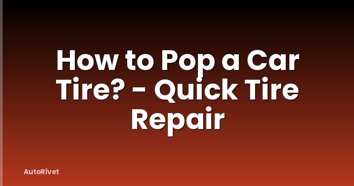 How to Pop a Car Tire? - Quick Tire Repair
