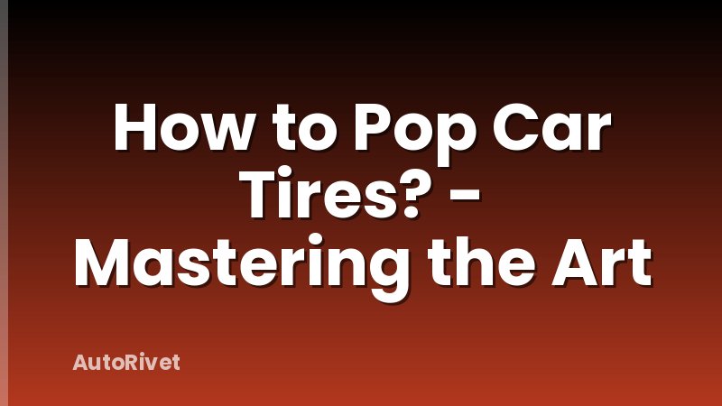 How to Pop Car Tires? - Mastering the Art