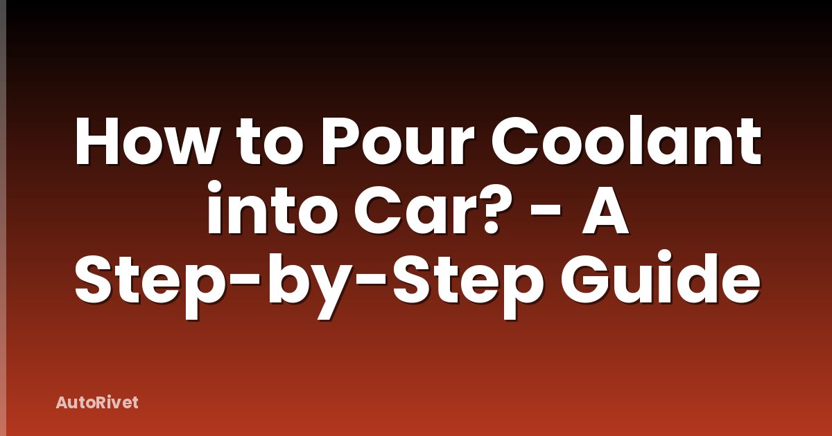 How to Pour Coolant into Car? - A Step-by-Step Guide