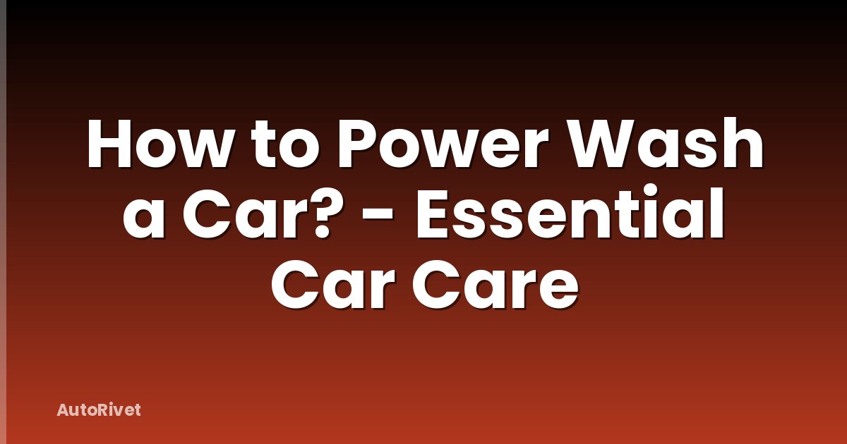 How to Power Wash a Car? - Essential Car Care