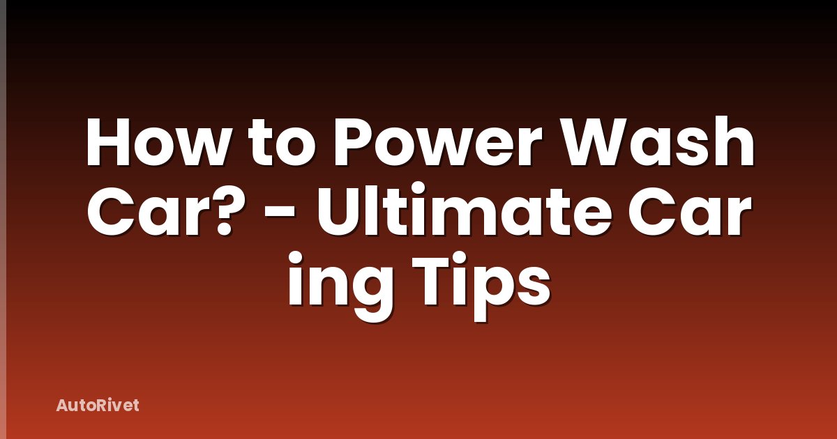 How to Power Wash Car? - Ultimate Car ing Tips