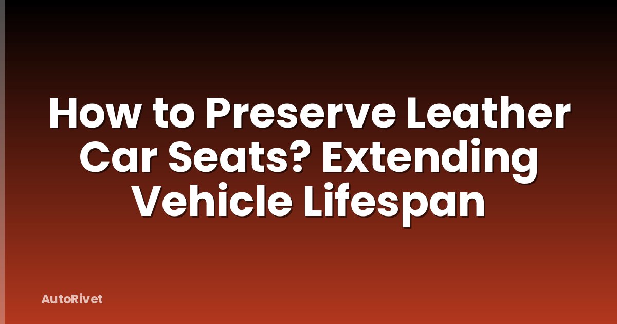 How to Preserve Leather Car Seats? Extending Vehicle Lifespan