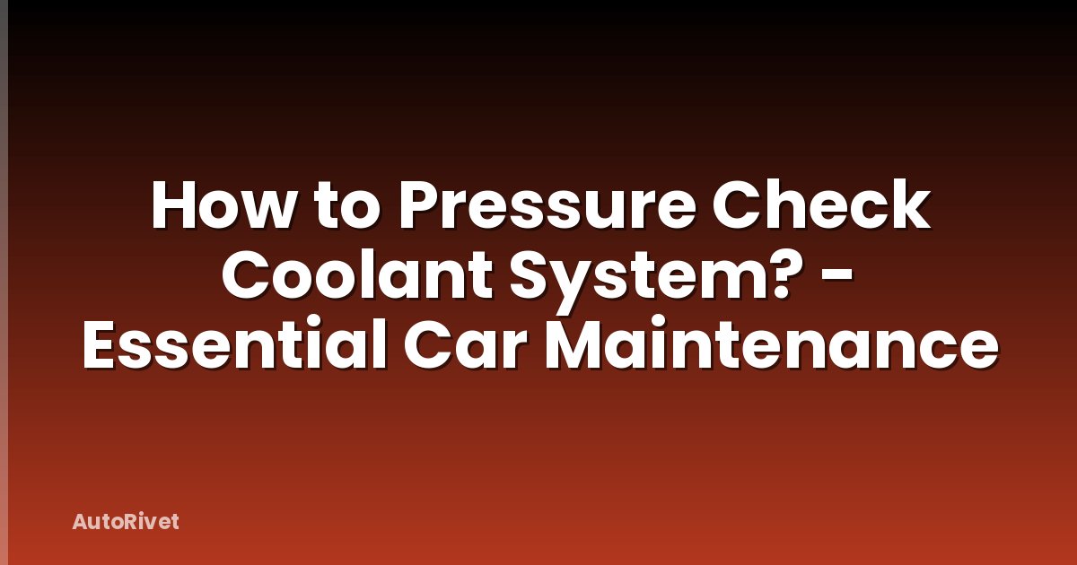 How to Pressure Check Coolant System? - Essential Car Maintenance