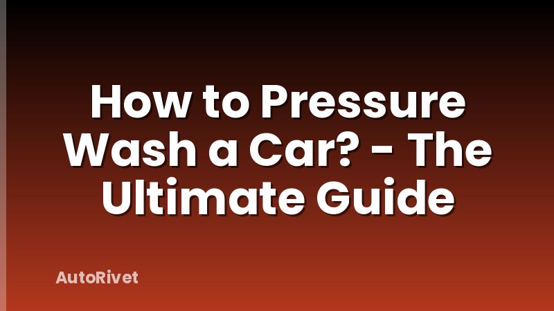 How to Pressure Wash a Car? - The Ultimate Guide