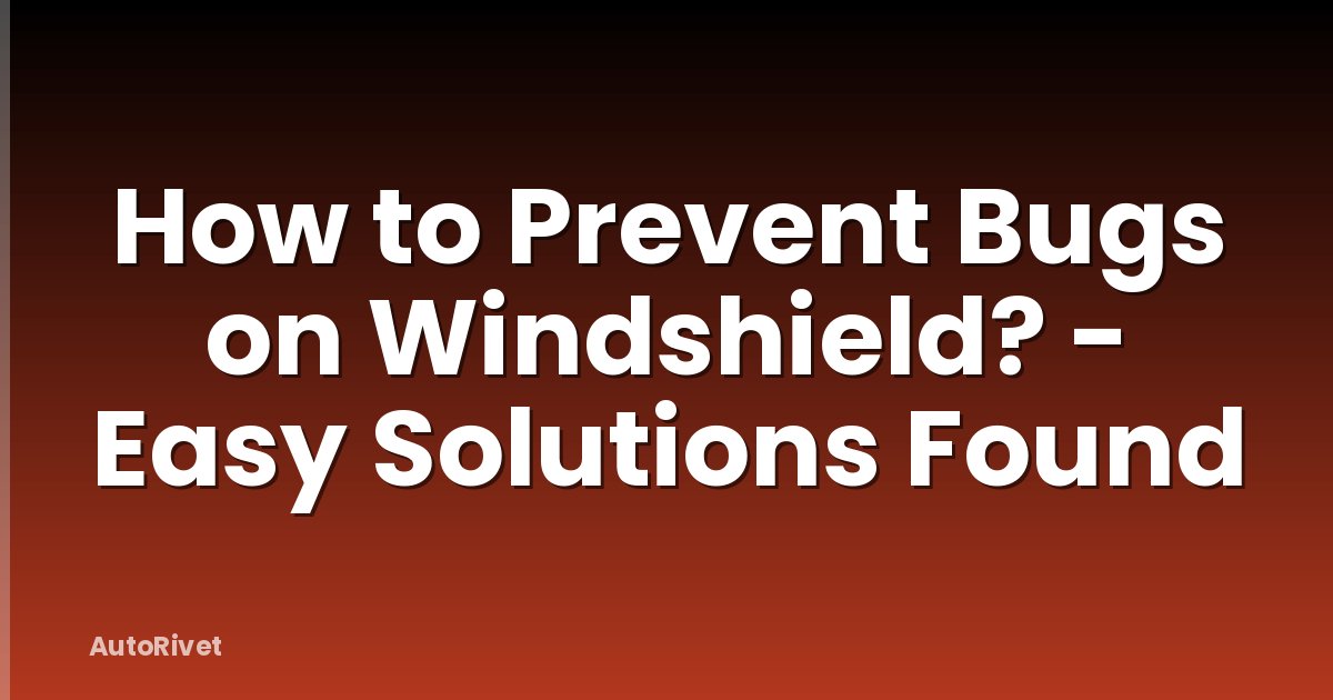 How to Prevent Bugs on Windshield? - Easy Solutions Found