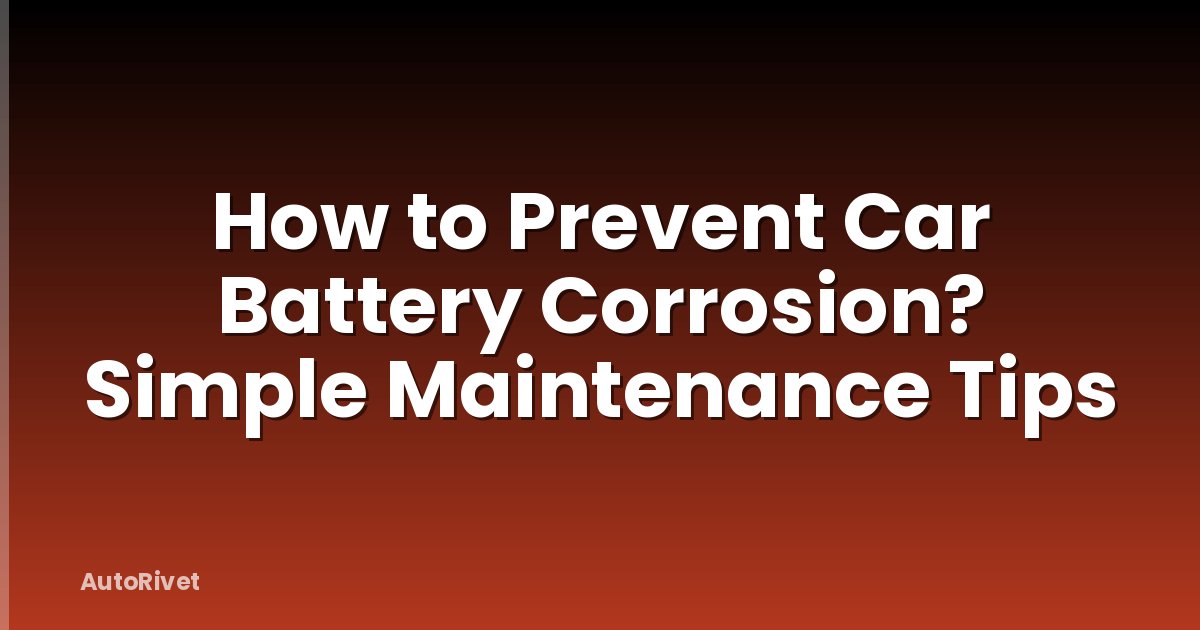 How to Prevent Car Battery Corrosion? Simple Maintenance Tips