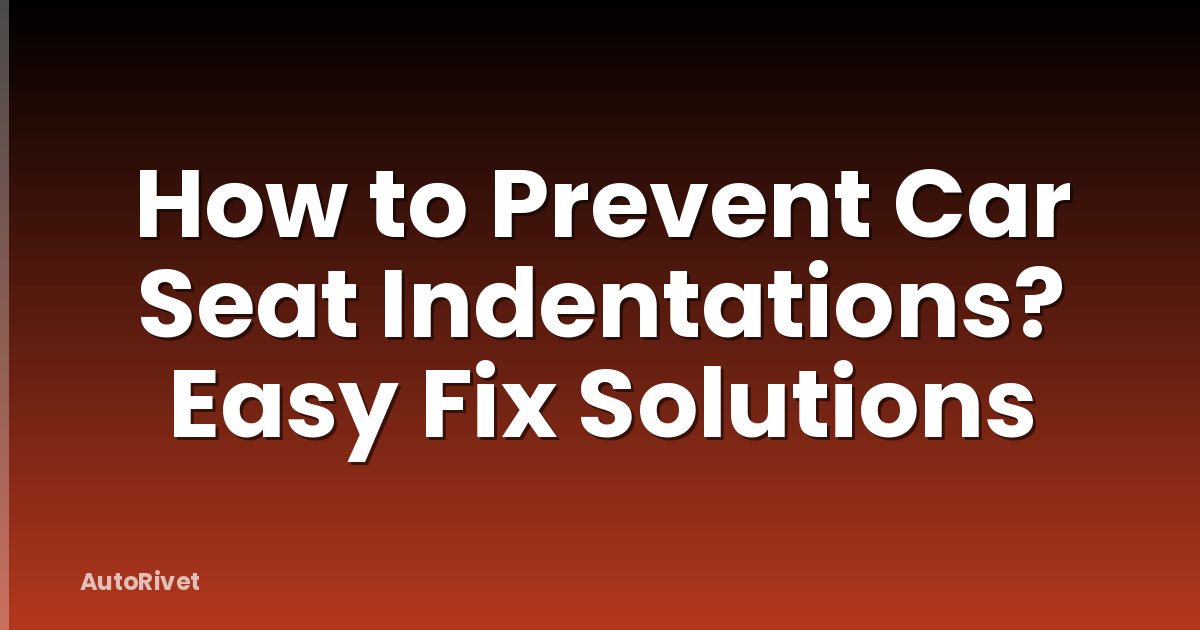 How to Prevent Car Seat Indentations? Easy Fix Solutions