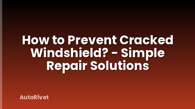 How to Prevent Cracked Windshield? - Simple Repair Solutions