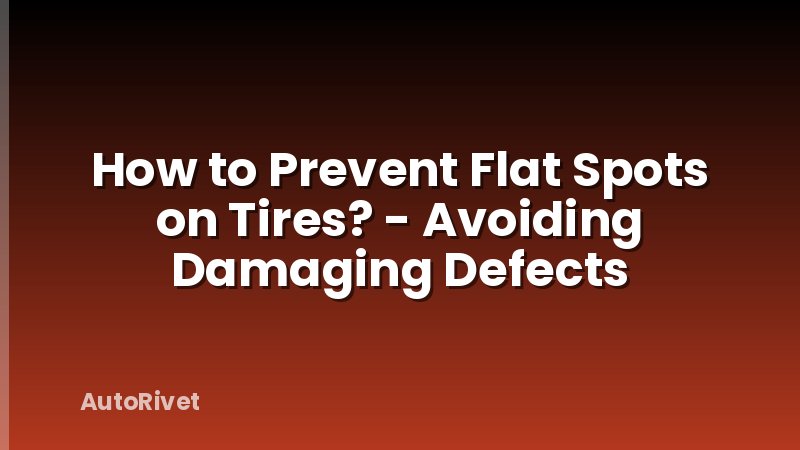 How to Prevent Flat Spots on Tires? - Avoiding Damaging Defects