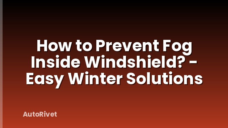 How to Prevent Fog Inside Windshield? - Easy Winter Solutions