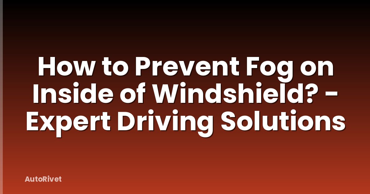 How to Prevent Fog on Inside of Windshield? - Expert Driving Solutions