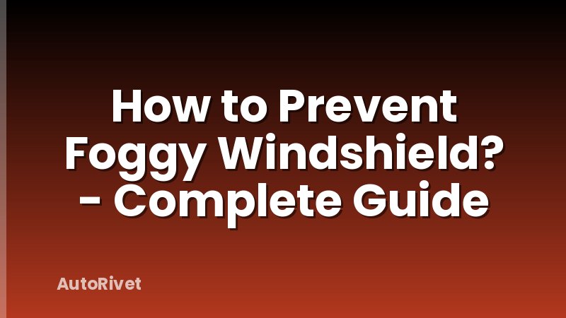 How to Prevent Foggy Windshield? - Complete Guide