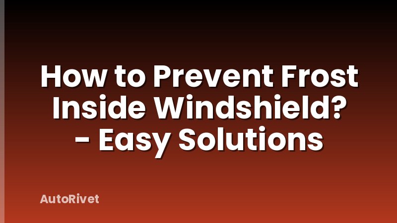 How to Prevent Frost Inside Windshield? - Easy Solutions