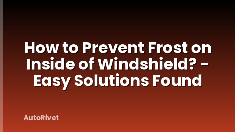 How to Prevent Frost on Inside of Windshield? - Easy Solutions Found