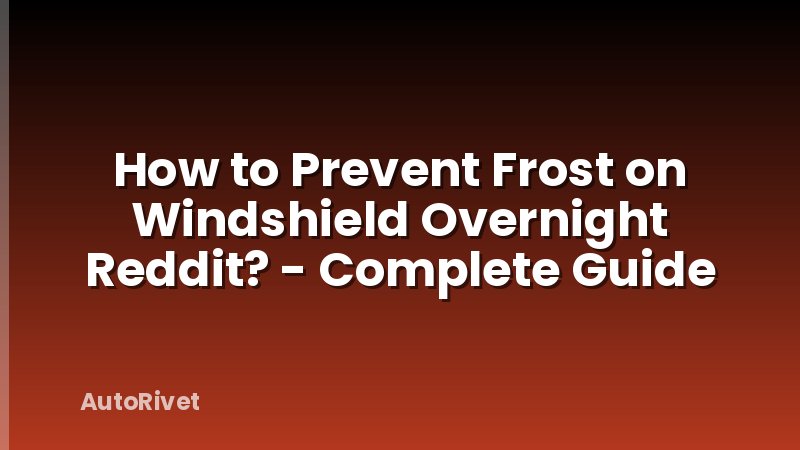 How to Prevent Frost on Windshield Overnight Reddit? - Complete Guide